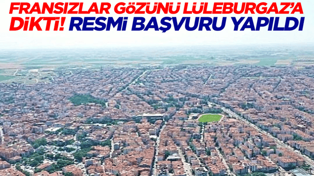 Fransızlar g&ouml;z&uuml;n&uuml; L&uuml;leburgaz'a dikti! Resmi başvuru yapıldı