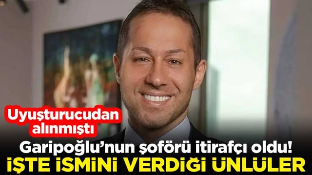 Garipoğlu&rsquo;nun şof&ouml;r&uuml; itiraf&ccedil;ı oldu! İşte ismini verdiği &uuml;nl&uuml;ler
