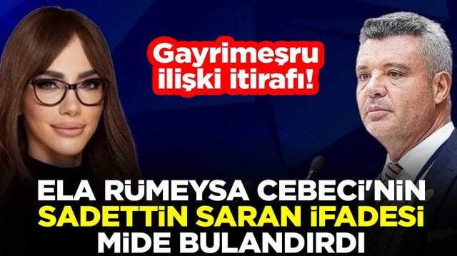 Gayrimeşru ilişki itirafı! Ela R&uuml;meysa Cebeci'nin Sadettin Saran ifadesi mide bulandırdı