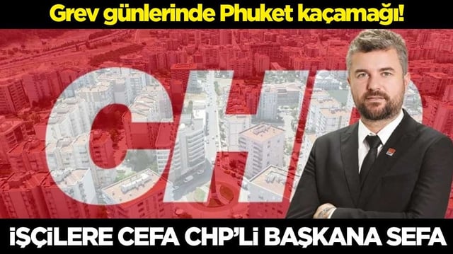 Grev g&uuml;nlerinde Phuket ka&ccedil;amağı! İş&ccedil;ilere cefa, CHP'li başkana sefa