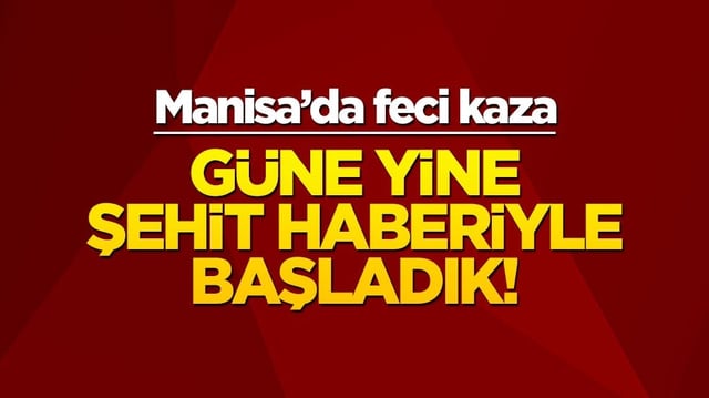 Güne yine şehit haberiyle başladık... Manisa'da feci kaza