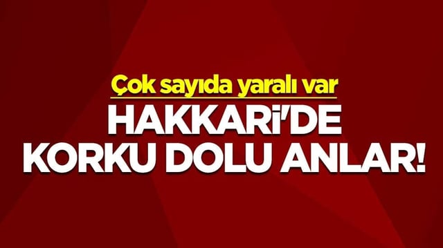 Hakkari'de korku dolu anlar! Çok sayıda yaralı var