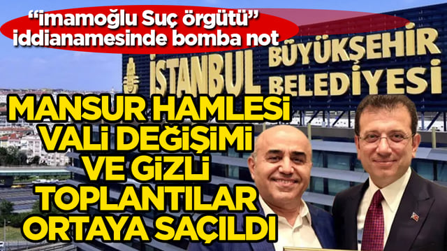 “İmamoğlu Suç Örgütü” iddianamesinde bomba not: Mansur hamlesi, vali değişimi ve gizli toplantılar ortaya saçıldı