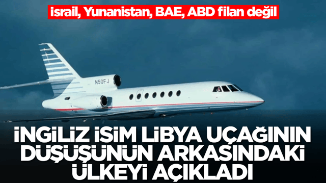 İngiliz isim, Libya u&ccedil;ağının d&uuml;ş&uuml;ş&uuml;n&uuml;n arkasındaki &uuml;lkeyi a&ccedil;ıkladı! İsrail, Yunanistan, BAE, ABD filan değil