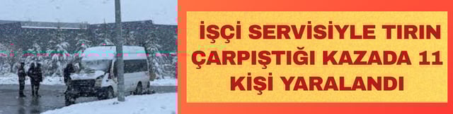 İş&ccedil;i servisiyle tırın &ccedil;arpıştığı kazada 11 kişi yaralandı