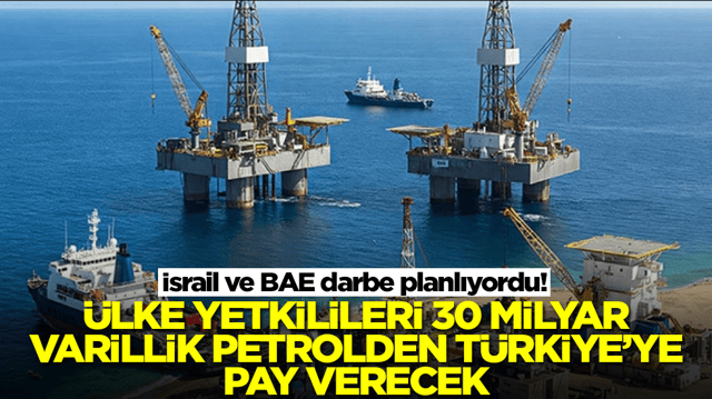 İsrail ve BAE darbe planlıyordu! Ülke yetkilileri 30 milyar varillik petrolden Türkiye'ye pay verecek