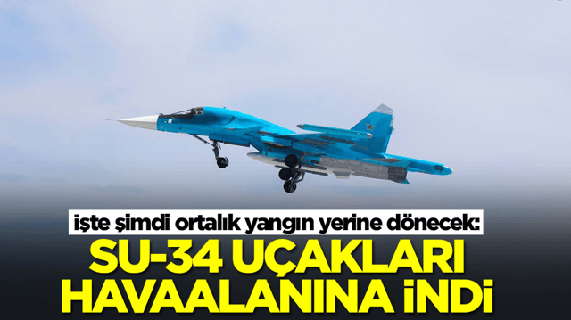 İşte şimdi ortalık yangın yerine dönecek: Su-34 savaş uçakları havaalanına indi