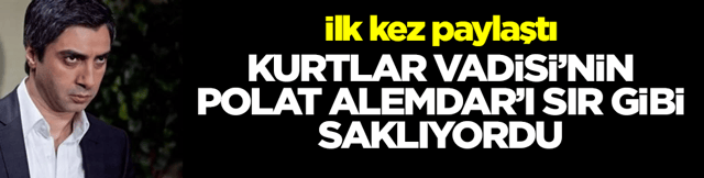 Kurtlar Vadisi'nin Polat Alemdar'ı sır gibi saklıyordu! İlk kez paylaştı