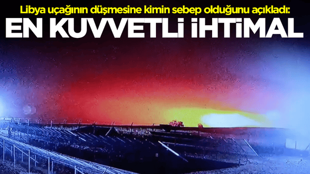 Libya u&ccedil;ağının T&uuml;rkiye'de d&uuml;şmesine kimin sebep olduğunu a&ccedil;ıkladı: En kuvvetli ihtimal