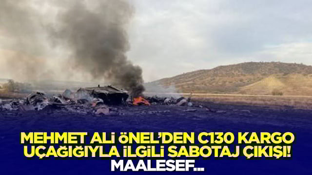 Mehmet Ali Önel'den düşen C130 Kargo uçağıyla ilgili  sabotaj çıkışı: Maalesef...