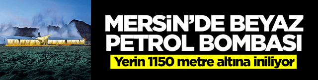 Mersin'de beyaz petrol bombası: Yerin 1150 metre altına iniliyor