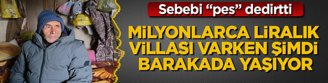 Milyonlarca liralık villası varken şimdi barakada yaşıyor! Sebebi “pes” dedirtti