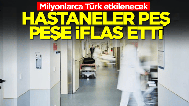 Milyonlarca T&uuml;rk etkilenecek: Hastaneler peş peşe iflas etti