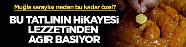 Muğla saraylısı neden bu kadar &ouml;zel? Bu tatlının hikayesi lezzetinden ağır basıyor