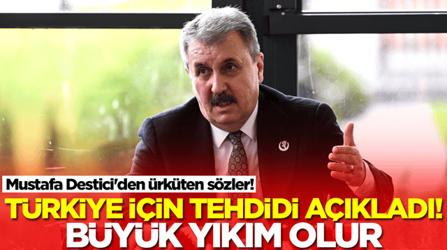 Mustafa Destici'den &uuml;rk&uuml;ten s&ouml;zler! T&uuml;rkiye i&ccedil;in şok tehdidi a&ccedil;ıkladı: B&uuml;y&uuml;k yıkım olur