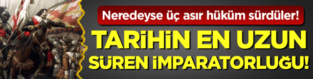 Neredeyse &uuml;&ccedil; asır h&uuml;k&uuml;m s&uuml;rd&uuml;ler: İşte tarihin en uzun s&uuml;ren İmparatorluğu! 