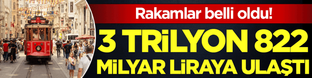 Rakamlar belli oldu: Tam 3 trilyon 822 milyar liraya ulaştı!