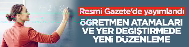 Resmi Gazete&lsquo;de yayımlandı! &Ouml;ğretmen atamaları ve yer değiştirmede yeni d&uuml;zenleme