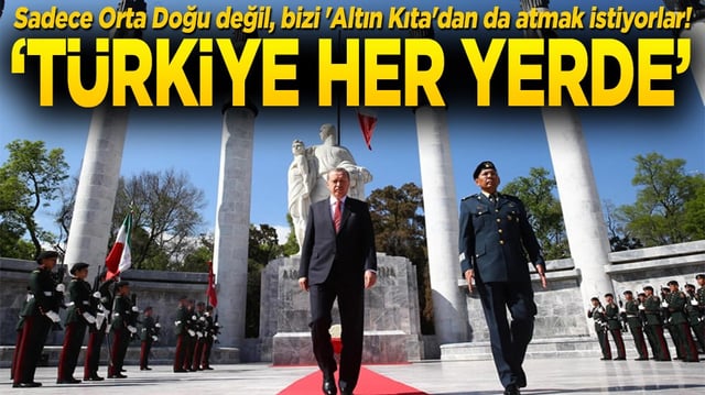 Sadece Orta Doğu değil, bizi 'Altın Kıta'dan da atmak istiyorlar! ‘Türkiye her yerde’
