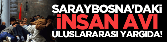 Saraybosna'daki "insan avı" uluslararası yargıda!