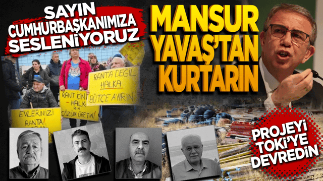 Sayın cumhurbaşkanımıza sesleniyoruz! Bizi Mansur Yavaş’tan kurtarın
