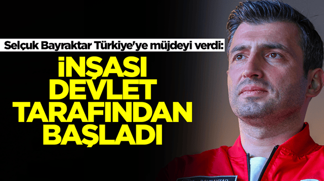 Selçuk Bayraktar Türkiye'ye müjdeyi verdi: İnlşası devlet tarafından başladı