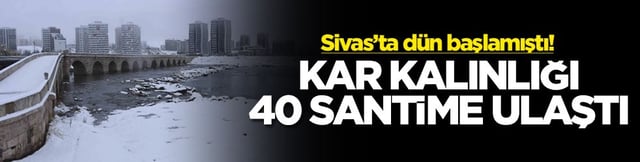 Sivas’ta dün başlamıştı! Kar kalınlığı 40 santime ulaştı