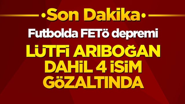 Son dakika! Futbolda FET&Ouml; depremi! L&uuml;tfi Arıboğan dahil 4 dev isim g&ouml;zaltında