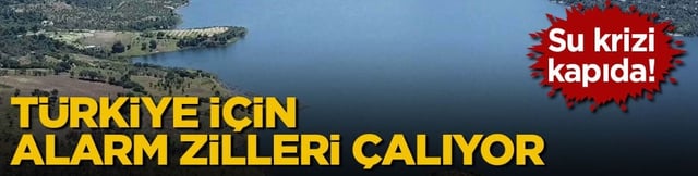 Su krizi kapıda! Türkiye için alarm zilleri çalıyor