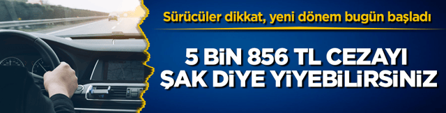 Sürücüler aman dikkat, yeni dönem resmen bugün başladı! 5 bin 856 TL cezayı şak diye yiyebilirsiniz