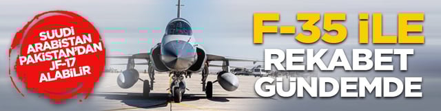 Suudi Arabistan Pakistan&rsquo;dan JF-17 alabilir: F-35 ile rekabet g&uuml;ndemde