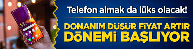 Telefon almak da lüks olacak! Donanım düşür fiyat artır dönemi başlıyor