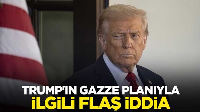 Trump'ın Gazze planıyla ilgili flaş iddia