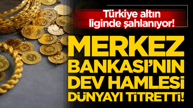 T&uuml;rkiye altın liginde şahlanıyor! Merkez Bankası&rsquo;nın dev hamlesi d&uuml;nyayı titretti!