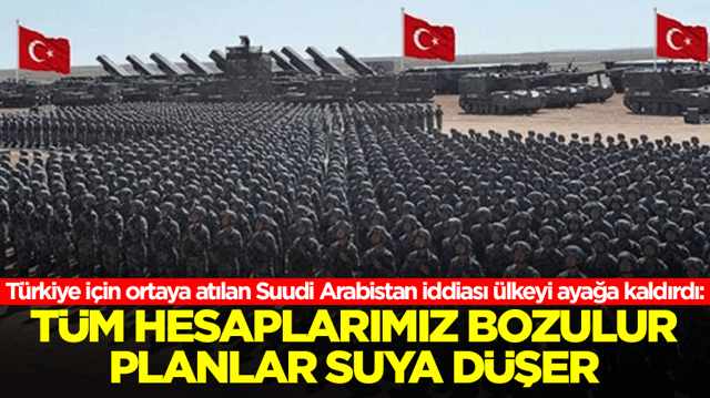 T&uuml;rkiye i&ccedil;in ortaya atılan Suudi Arabistan iddiası &uuml;lkeyi ayağa kaldırdı: T&uuml;m hesaplarımız bozulur, planlar suya d&uuml;şer