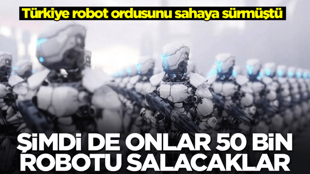 T&uuml;rkiye robot ordusunu sahaya s&uuml;rm&uuml;şt&uuml;: Şimdi de onlar 50 bin robotu salacaklar