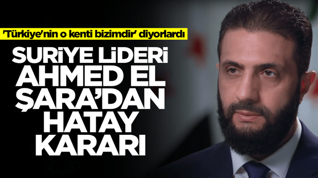 'T&uuml;rkiye'nin o kenti bizimdir' diyorlardı: Suriye lideri Ahmed El Şara'dan Hatay kararı