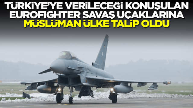 Türkiye'ye verileceği konuşulan Eurofighter savaş uçaklarına Müslüman ülke talip oldu