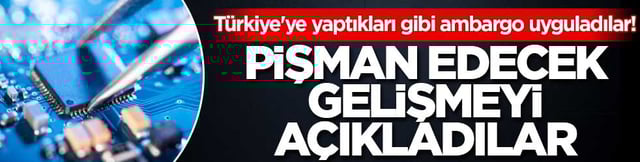 T&uuml;rkiye'ye yaptıkları gibi ambargo uyguladılar! Pişman edecek gelişmeyi a&ccedil;ıkladılar