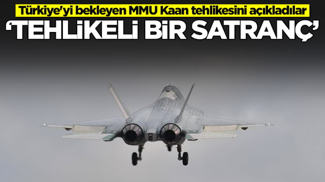 T&uuml;rkiye'yi bekleyen MMU Kaan tehlikesini a&ccedil;ıkladılar: Tehlikeli bir satran&ccedil;