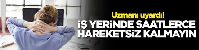 Uzmanı uyardı! İş yerinde saatlerce hareketsiz kalmayın