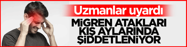 Uzmanlar uyardı! Migren atakları kış aylarında şiddetleniyor
