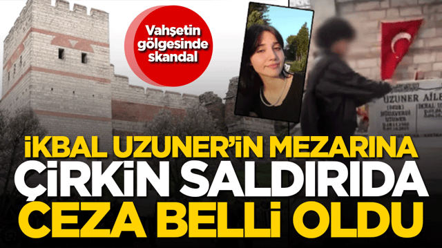 Vahşetin g&ouml;lgesinde skandal! İkbal Uzuner&rsquo;in mezarına &ccedil;irkin saldırıda ceza belli oldu