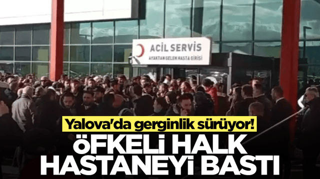 Yalova'da gerginlik s&uuml;r&uuml;yor! &Ouml;fkeli halk hastaneyi bastı