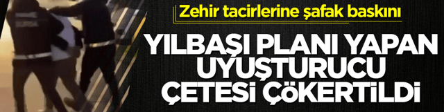 Yılbaşı planı yapan uyuşturucu &ccedil;etesi &ccedil;&ouml;kertildi: Zehir tacirlerine şafak baskını
