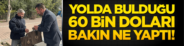 Yolda bulduğu 60 bin doları bakın ne yaptı!