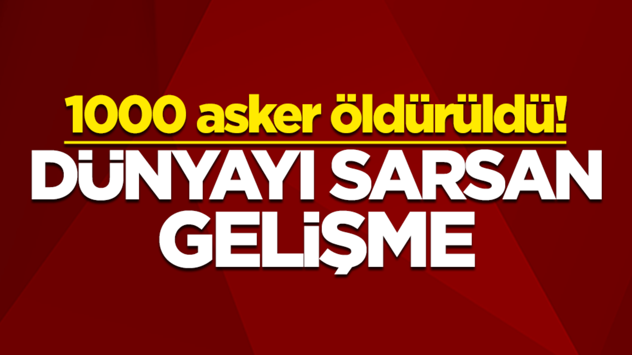 1000 asker öldürüldü! Dünyayı sarsan gelişme