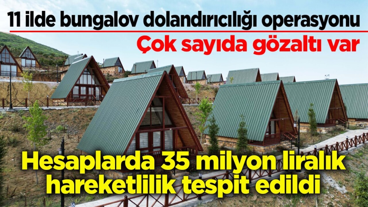 11 ilde bungalov dolandırıcılığı operasyonu: Çok Sayıda gözaltı var! Hesaplarda 35 milyon liralık hareketlilik tespit edildi