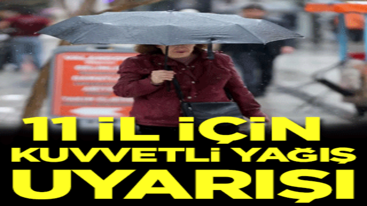 11 kent için kuvvetli yağış uyarısı!