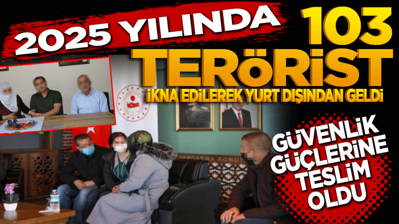 2025 yılında 103 terörist ikna yoluyla yurt dışından geldi! Güvenlik güçlerimize teslim oldu"